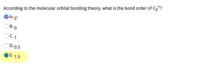 According to the molecular orbital bonding theory, what is the bond order of C₂*?
● A. Z
OB.0
OC. 1
D.0.5
E. 1.5