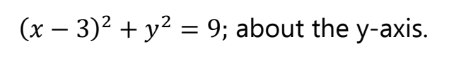 (x – 3)2 + y? = 9; about the y-axis.
