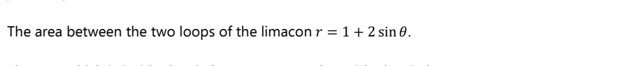 The area between the two loops of the limacon r = 1+ 2 sin 0.
