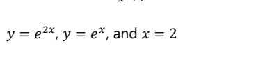 y = e2x, y = e*, and x = 2
