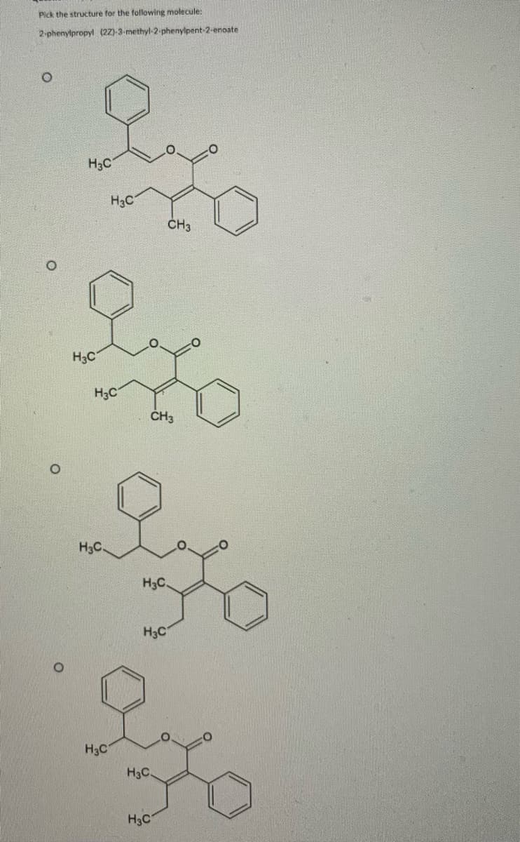 Pick the structure for the following molecule:
2-phenylpropyl (22)-3-methyl-2-phenylpent-2-enoate
H3C
H3C
CH3
H3C
H3C
ČH3
H3C.
H3C.
H3C
H3C
H3C.
H3C
