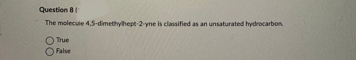 Question 8 (
The molecuie 4,5-dimethylhept-2-yne is classified as an unsaturated hydrocarbon.
True
O False
