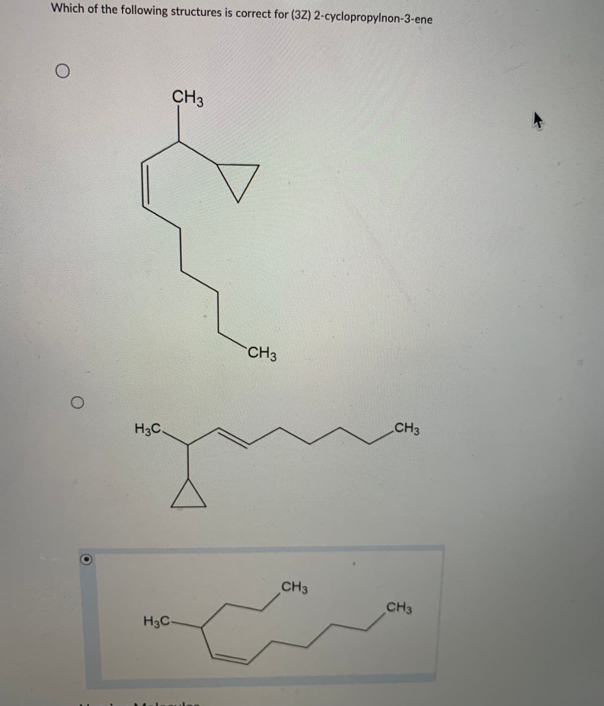 Which of the following structures is correct for (3Z) 2-cyclopropylnon-3-ene
CH3
CH3
CH3
H3C.
CH3
CH3
H3C-
