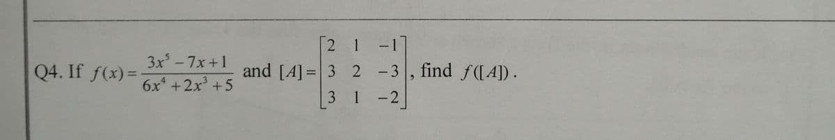 2 1-1
|
3x -7x+1
Q4. If f(x)=
and [A]= 3 2 -3
, find f([A]).
6x +2x +5
3
1 -2
