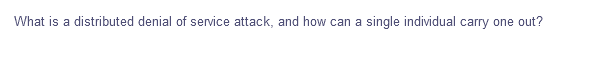 What is a distributed denial of service attack, and how can a single individual carry one out?
