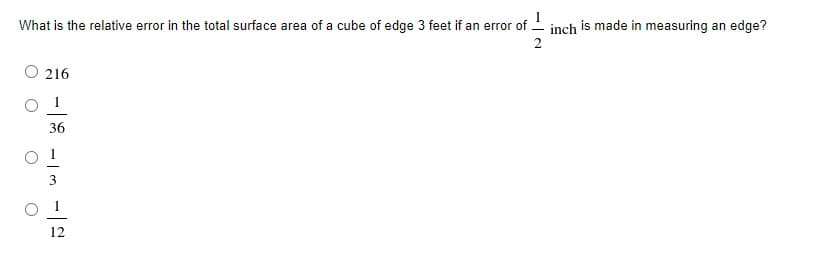 What is the relative error in the total surface area of a cube of edge 3 feet if an error of
inch is made in measuring an edge?
2
O 216
36
12
|8 - |m -
