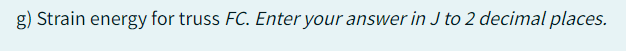 g) Strain energy for truss FC. Enter your answer in J to 2 decimal places.