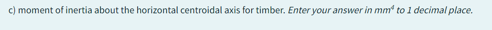c) moment of inertia about the horizontal centroidal axis for timber. Enter your answer in mm² to 1 decimal place.