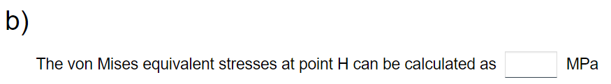 b)
The von Mises equivalent stresses at point H can be calculated as
MPa