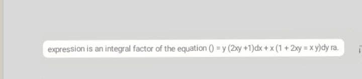 expression is an integral factor of the equation () = y (2xy +1)dx + x (1 +2xy x y)dy ra.
