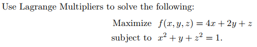 Use Lagrange Multipliers to solve the following:
Maximize f(x, y, z) = 4x + 2y + z
subject to r? + y + z² = 1.
