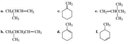 CH2
CH;
CH,=CHCCH3
c.
e.
CH,CНCH—CH>
ČH3
CH3
CHз
CH3
b. CНCHCH-CH-СH
d.
f.
CH3
