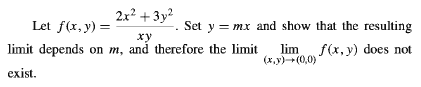 2x? +3y2
Let f(x, y) =
Set y = mx and show that the resulting
ху
limit depends on m, and therefore the limit
lim f(x, y) does not
(x,y)(0,0)
exist.
