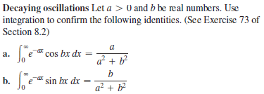 Decaying oscillations Let a > 0 and b be real numbers. Use
integration to confirm the following identities. (See Exercise 73 of
Section 8.2)
a
e" cos bx dx
a.
a + b
b
b. e sin bx dx
a? + b
