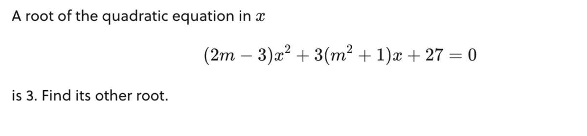 A root of the quadratic equation in x
is 3. Find its other root.
(2m - 3)x² + 3(m²+1)x+ 27 = 0