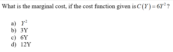 What is the marginal cost, if the cost function given is C(Y)=6Y²?
a) Y?
b) 3Y
c) 6Y
d) 12Y
