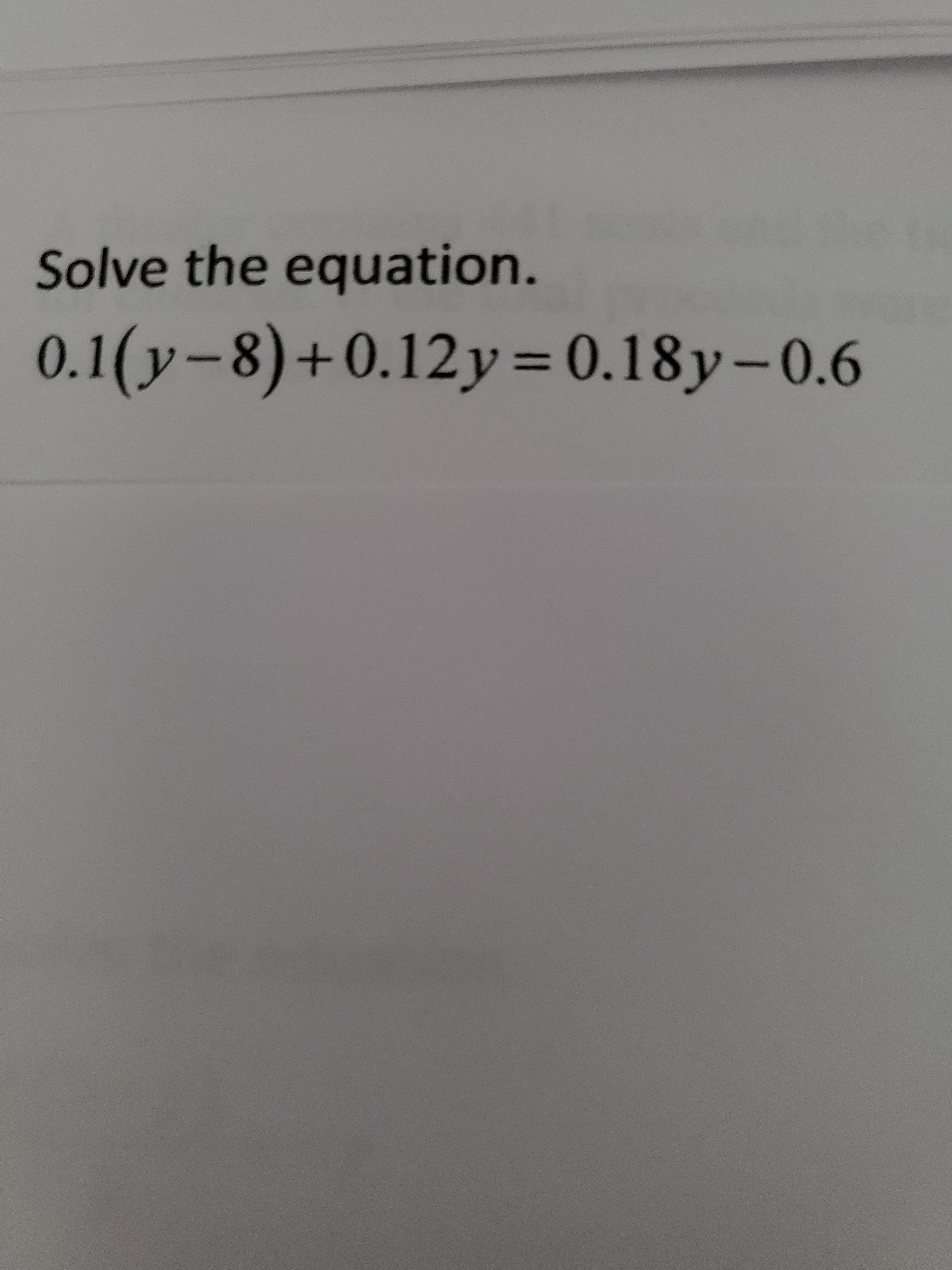 Solve the equation.
0.1(y-8)+0.12y=0.18y-0.6
