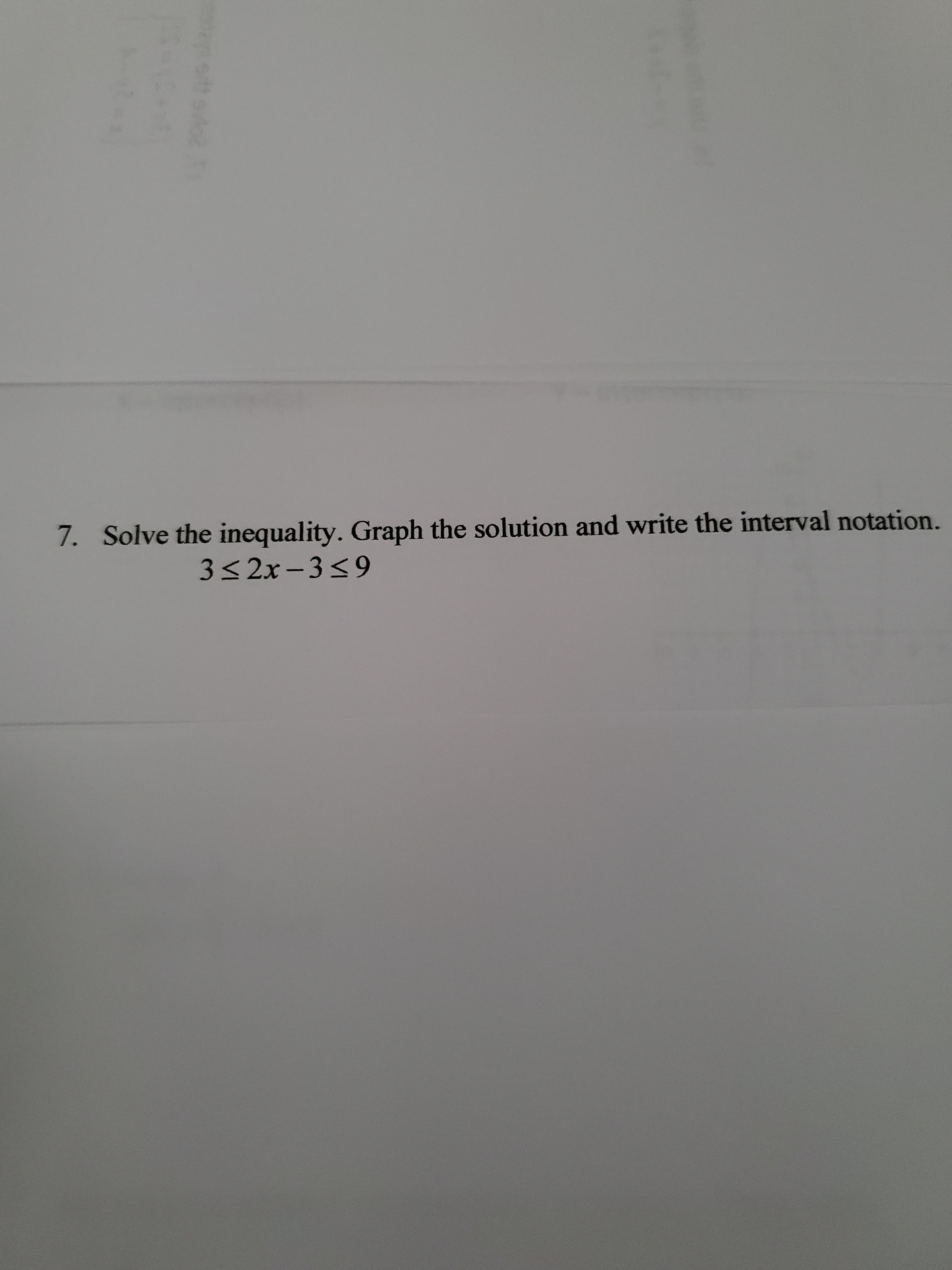 7. Solve the inequality. Graph the solution and write the interval notation.
3<2x-3<9
