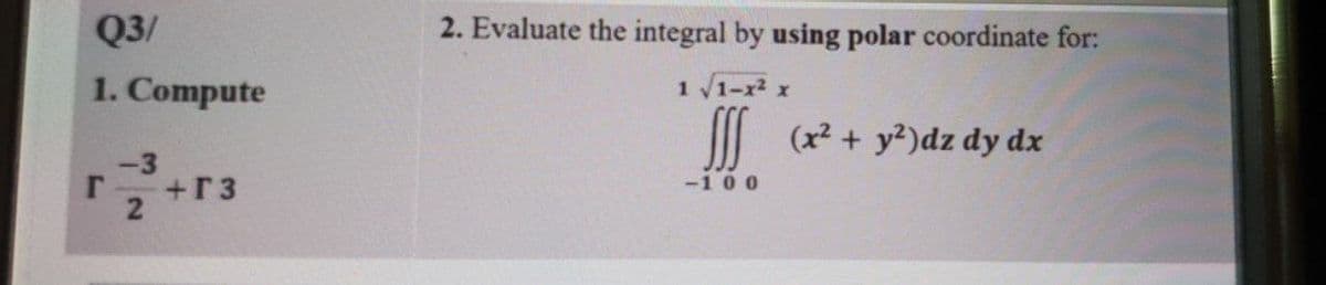 Q3/
2. Evaluate the integral by using polar coordinate for:
1. Compute
1 1-r x
I (x? + y?)dz dy dx
-3
+r3
-100
