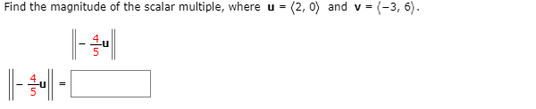 Find the magnitude of the scalar multiple, where u =
(2, 0) and v =
(-3, 6).
