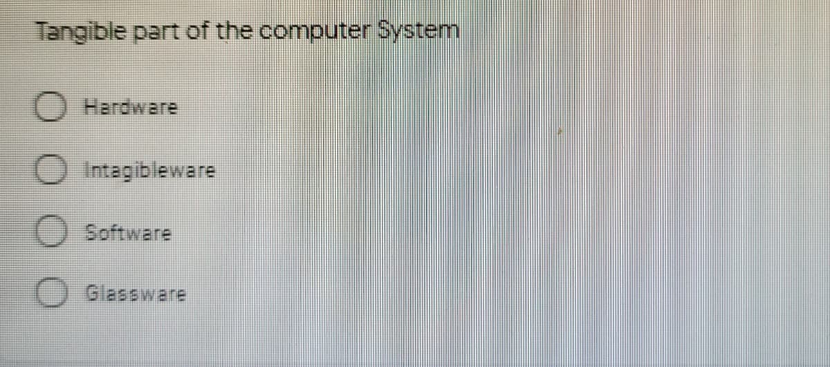 Tangible part of the computer System
Hardware
O Intagibleware
Software
Glassware
