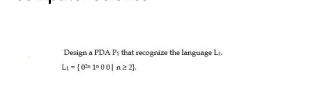 Design a PDA P: that recognize the language L1.
L1 = {0?n 1n 0 0| n2 2).
