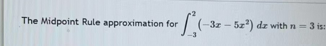 L'
The Midpoint Rule approximation for
-3x
- 5x²) dx with n =
= 3 is: