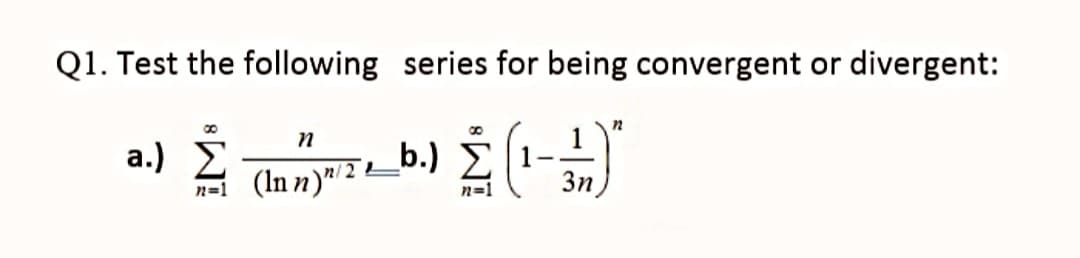 Q1. Test the following series for being convergent or divergent:
a.) E
b.) E
(In n)"/2 4
3n
n=1
n=1
