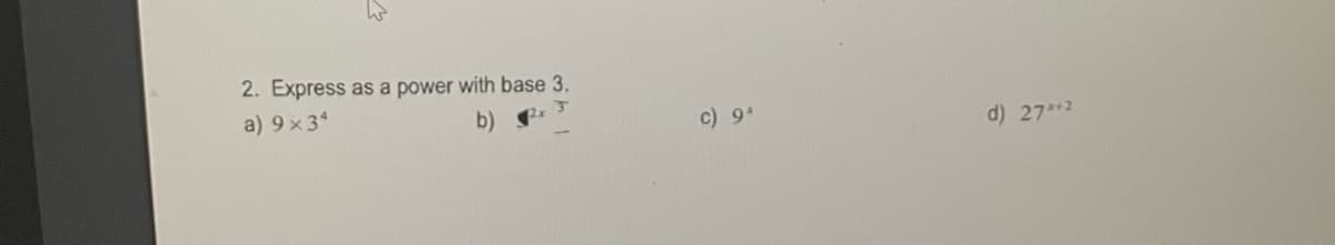 W
2. Express as a power with base 3.
a) 9x34
b) 2
c) 9¹
d) 27+2