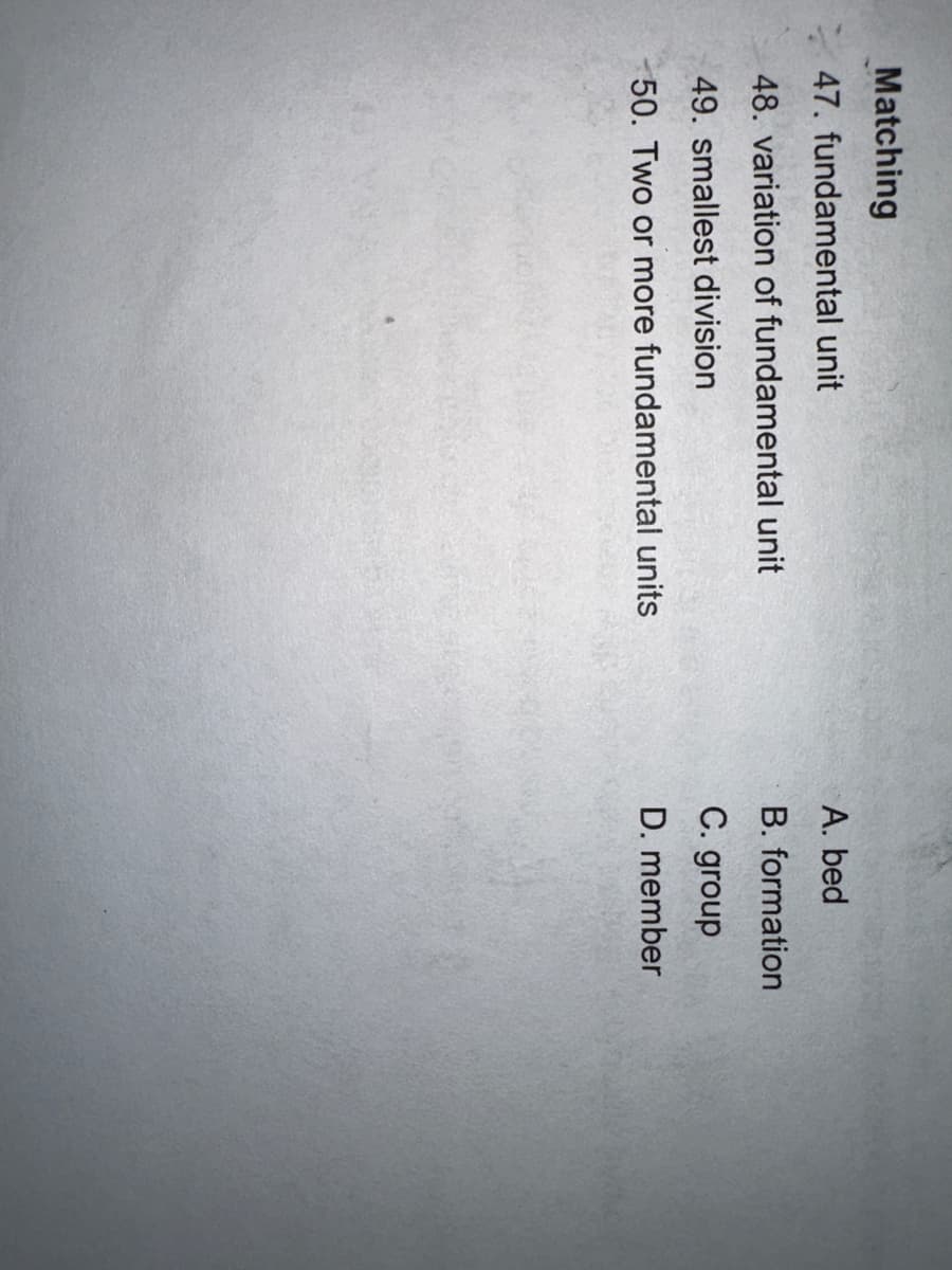 Matching
47. fundamental unit
48. variation of fundamental unit
49. smallest division
50. Two or more fundamental units
A. bed
B. formation
C. group
D. member