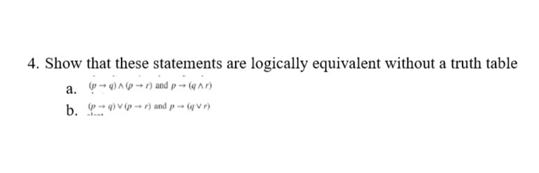 4. Show that these statements are logically equivalent without a truth table
a. (→q)^(p-r) and p→ (q^r)
b.
(p) v (pr) and p→ (qVr)