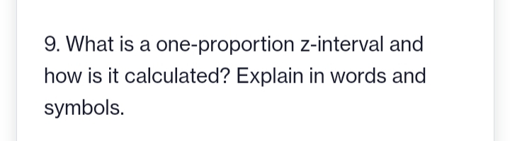 9. What is a one-proportion z-interval and
Explain in words and
how is it calculated?
symbols.