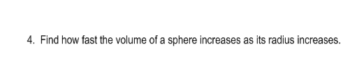 4. Find how fast the volume of a sphere increases as its radius increases.
