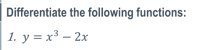 Differentiate the following functions:
1. y = x3 – 2x
