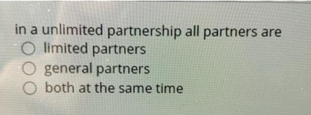 in a unlimited partnership all partners are
O limited partners
O general partners
both at the same time
