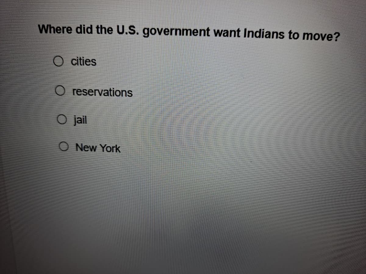 Where did the U.S. government want Indians to move?
cities
O reservations
O jail
O New York
