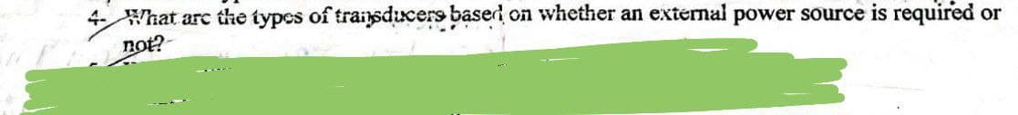 4- What are the types of transducers based on whether an external power source is required or
not?