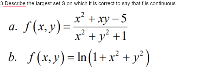 3.Describe the largest set S on which it is correct to say that f is continuous
x² + xy – 5
а. f(х, у)-
x + y² +1
b. f(x,y)= In(1+x² + y² )
