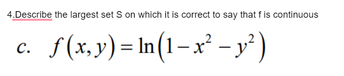 4.Describe the largest set S on which it is correct to say that f is continuous
S(x,y) = In(1–x² – y² )
C.
