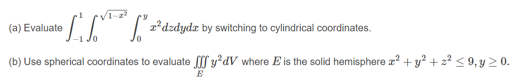 /1–x²
e7[["dzdydx by switching to cylindrical coordinates.
(a) Evaluate
(b) Use spherical coordinates to evaluate l y²dV where E is the solid hemisphere x? + y² + z² < 9,y > 0.
E
