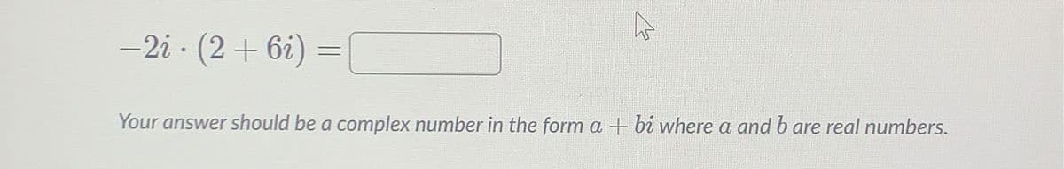 -2i · (2 + 6i) =
Your answer should be a complex number in the form a + bi where a and b are real numbers.
