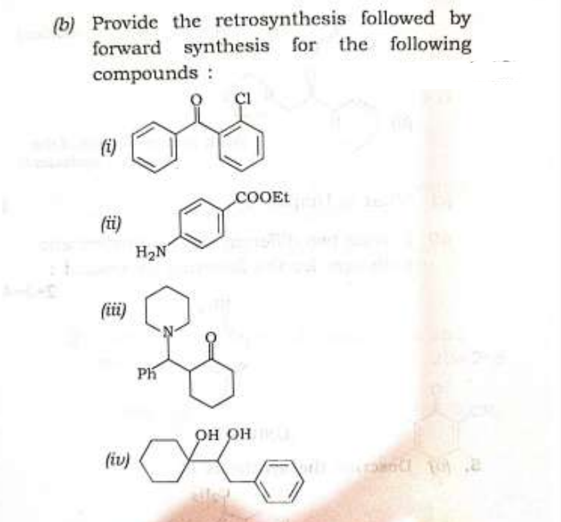 (b) Provide the retrosynthesis followed by
forward synthesis for the following
compounds :
or
(i)
(ii)
(iii)
(iv)
H₂N
a
Ph
COOEt
он он