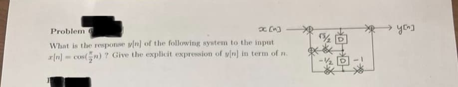 Problem
yon]
What is the response yln] of the following system to the input
rn] = cos(n) ? Give the explicit expression of yln] in term of n.
宋來」
