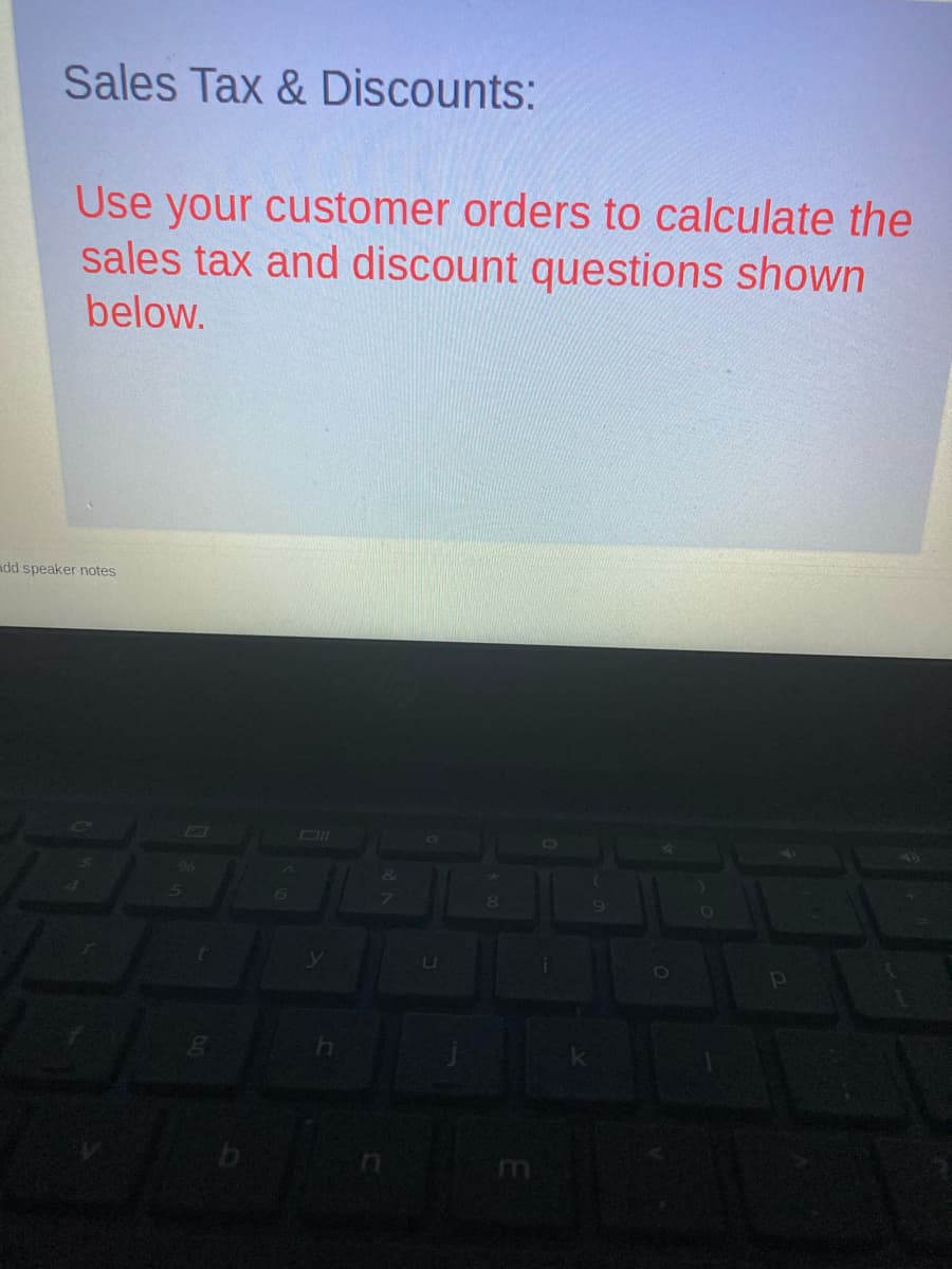 Sales Tax & Discounts:
Use your customer orders to calculate the
sales tax and discount questions shown
below.
add speaker notes
DI
