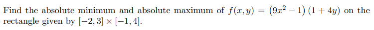 Find the absolute minimum and absolute maximum of f(x, y) = (9x² − 1) (1 + 4y) on the
rectangle given by [-2, 3] × [-1,4].