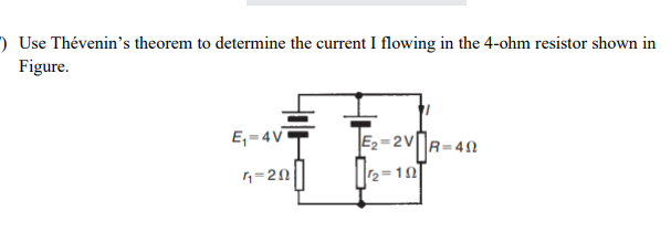 ) Use Thévenin's theorem to determine the current I flowing in the 4-ohm resistor shown in
Figure.
E, = 4V
E2=2VR=40
4=20
2=10
