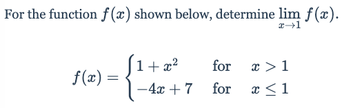 For the function f(x) shown below, determine lim f(x).
1+ x?
for
x > 1
f(x) :
-4x + 7
for
x <1
