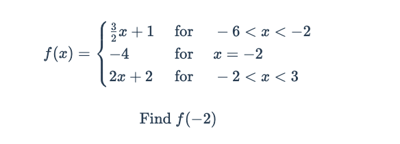 x +1
for
- 6 < x < -2
f(x) =
-4
for
x = -2
2x + 2
for
- 2 < x < 3
Find f(-2)
