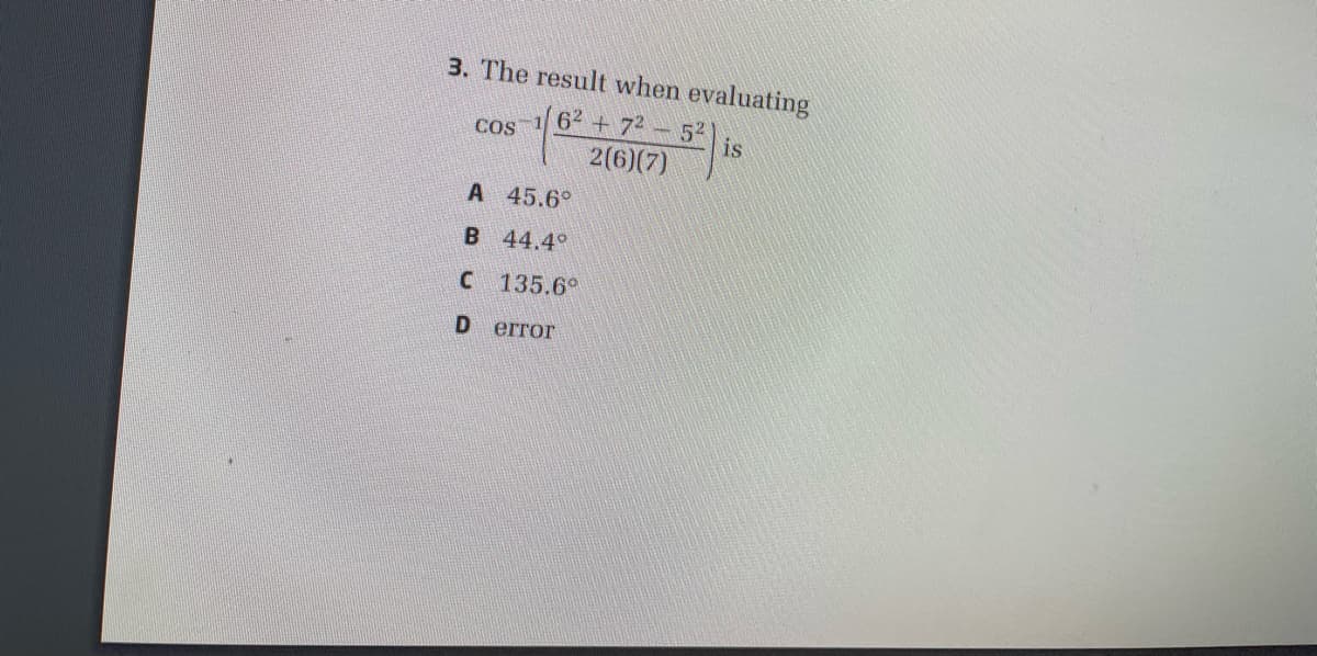 3. The result when evaluating
62 + 72 52
2(6)(7)
COS
is
A 45.6°
B 44.4°
C 135.6°
error

