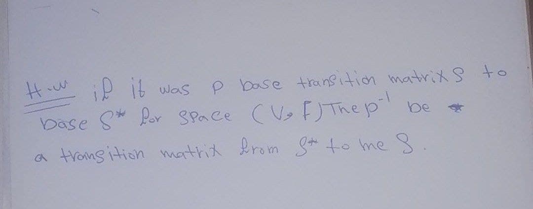 iP it was
P base transition matrixS to
base S* Por SPace (Vs F) The p be
a tronsition mathit from S*to me S
